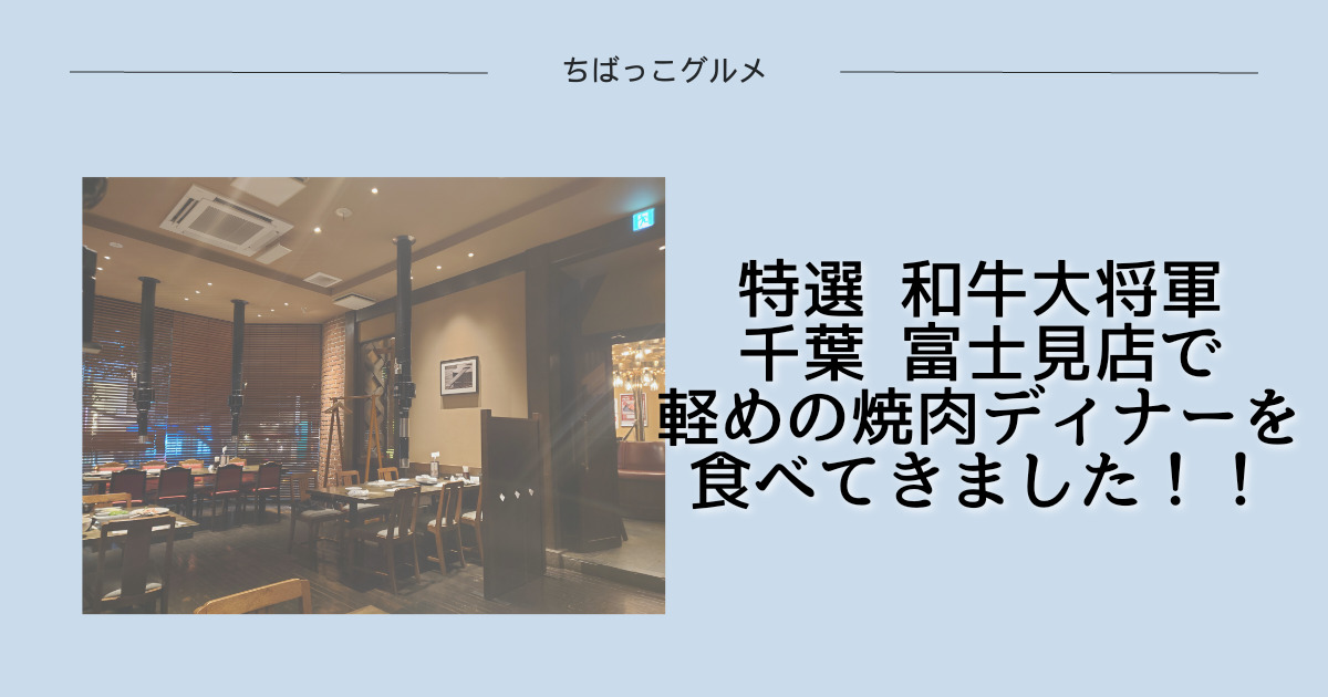 特選和牛大将軍・千葉富士見店で焼肉ディナーを食べてきた