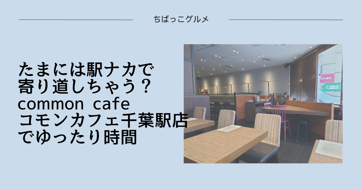 たまには駅ナカで寄り道しちゃう？common cafe（コモンカフェ）千葉駅店でゆったり時間