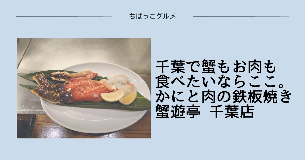 千葉で蟹もお肉も食べたいならここ。【かにと肉の鉄板焼き 蟹遊亭 千葉店】