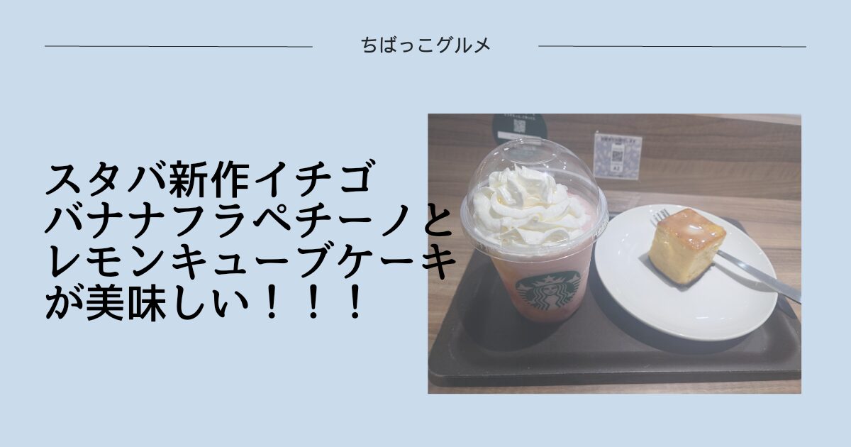 スタバ新作イチゴバナナフラペチーノとレモンキューブケーキが美味しい！