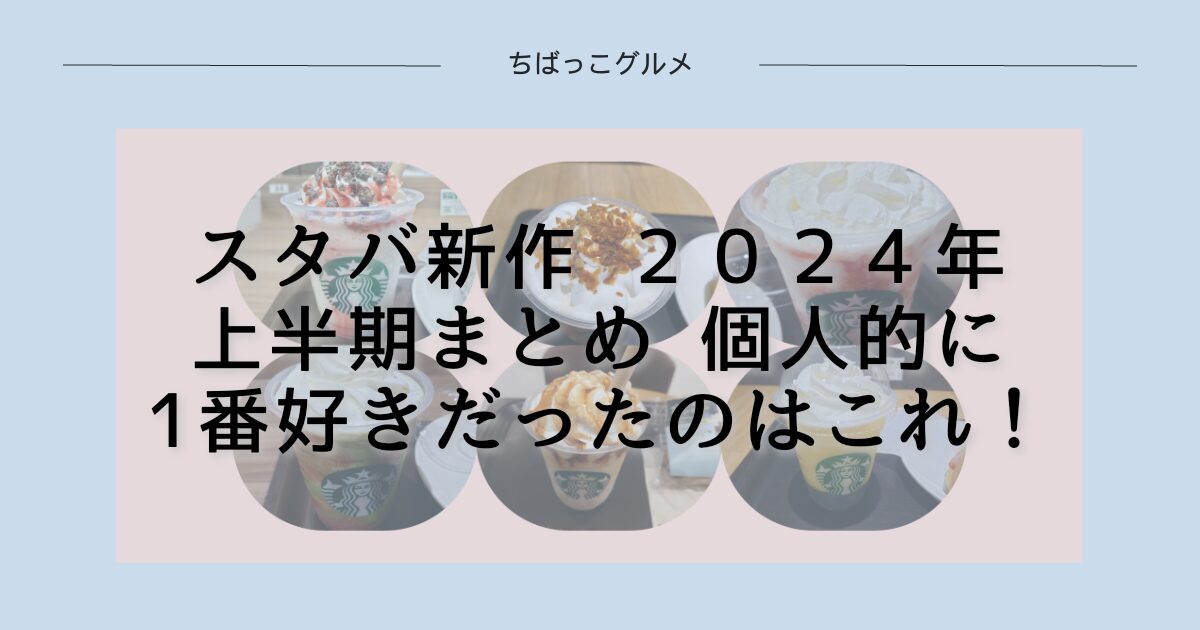 スタバ新作２０２４年上半期まとめ　個人的に１番好きだったのはこれ！