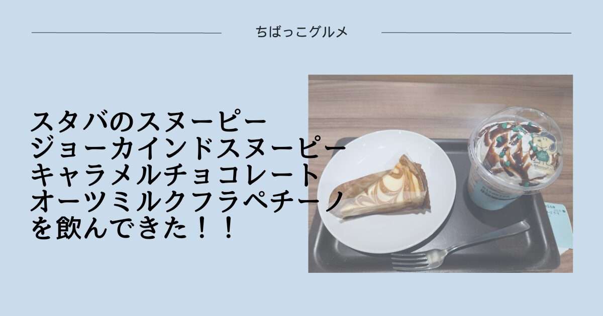 スタバのスヌーピー【ジョー カインド スヌーピー キャラメル チョコレート オーツミルク フラペチーノ】を飲んできた！