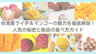 台湾産ライチ＆マンゴーの魅力を徹底解説！人気の秘密と絶品の食べ方ガイド