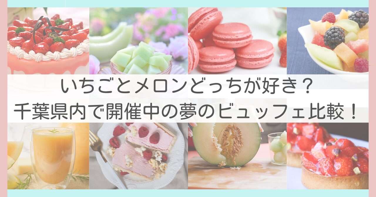 いちごとメロンどっちが好き？千葉県内で開催中の夢のビュッフェ比較！