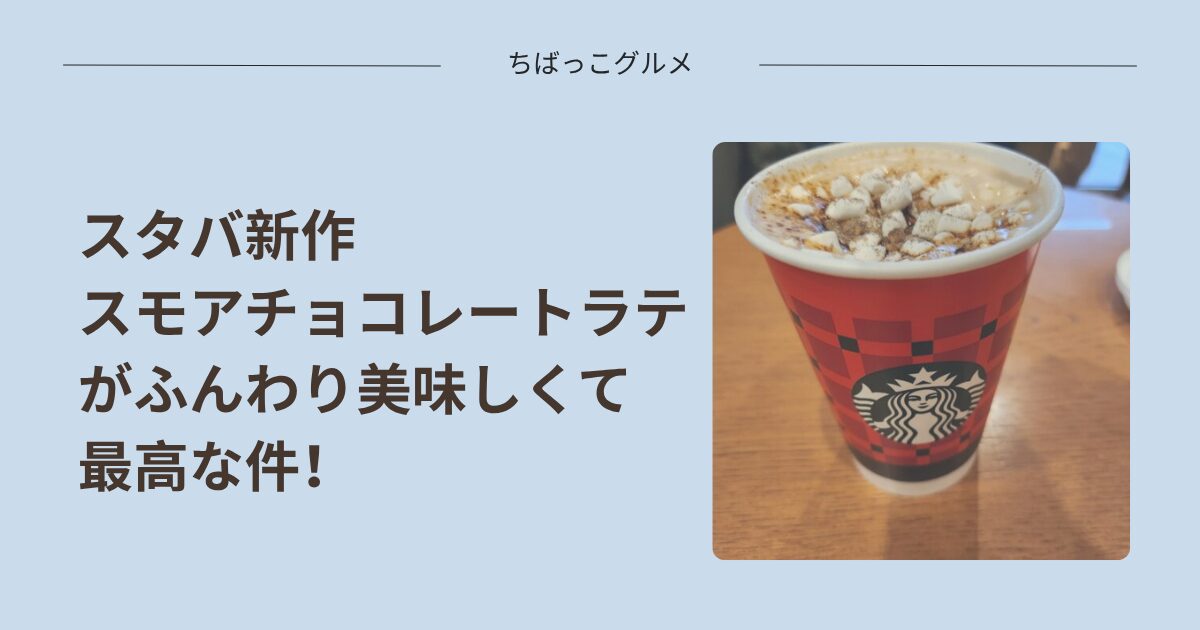 スタバの新作スモアチョコレートラテがふんわり美味しくて最高な件！